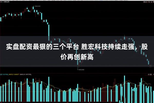 实盘配资最狠的三个平台 胜宏科技持续走强，股价再创新高